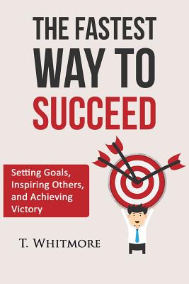 The Fastest Way to Succeed: Setting goals, inspiring others, and achieving victory - Whitmore, T