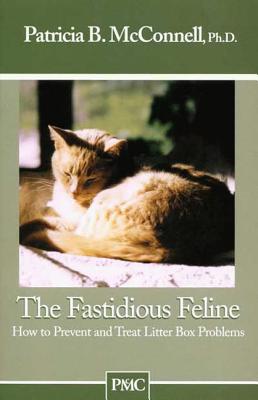 The Fastidious Feline: How to Prevent and Treat Litter Box Problems - McConnell, Patricia