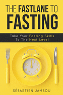 The Fastlane to Fasting: Take Your Fasting Skills To The Next Level