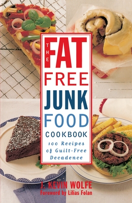 The Fat-Free Junk Food Cookbook: 100 Recipes of Guilt-Free Decadence - Wolfe, J Kevin