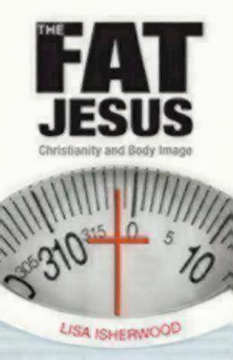 The Fat Jesus: Christianity and Body Image - Isherwood, Lisa, Professor