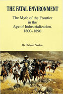 The Fatal Environment: The Myth of the Frontier in the Age of Industrialization, 1800-1890