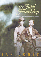 The Fatal Friendship: Ned Kelly, Aaron Sherritt and Joe Byrne