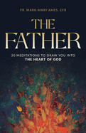 The Father: 30 Meditations to Draw You Into the Heart of God