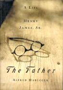 The Father: A Life of Henry James, Sr. - Habegger, Alfred, Professor