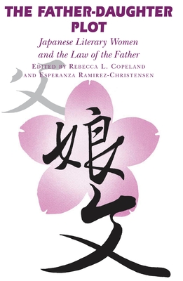 The Father-Daughter Plot: Japanese Literary Women and the Law of the Father - Copeland, Rebecca L (Editor), and Ramirez-Christensen, Esperanza (Editor)