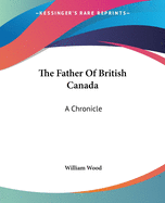 The Father Of British Canada: A Chronicle