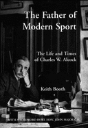 The Father of Modern Sport: The Life and Times of Charles W.Alcock