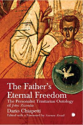 The Father's Eternal Freedom: The Personalist Trinitarian Ontology of John Zizioulas - Russell, Norman, and Chiapetti, Dario