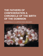 The Fathers of Confederation a Chronicle of the Birth of the Dominion