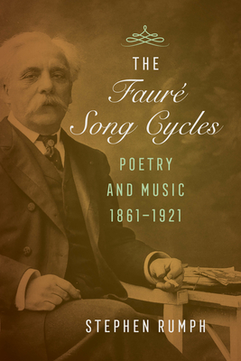 The Faure Song Cycles: Poetry and Music, 1861-1921 - Rumph, Stephen