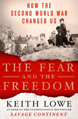The Fear and the Freedom: How the Second World War Changed Us - Lowe, Keith