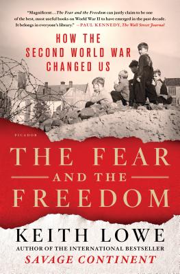 The Fear and the Freedom: How the Second World War Changed Us - Lowe, Keith