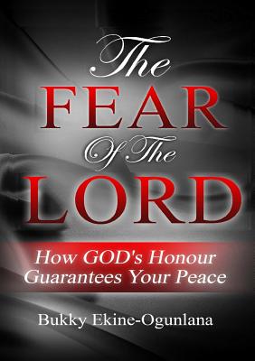The Fear of the Lord: How God's Honour Guarantees Your Peace - Ekine-Ogunlana, Bukky