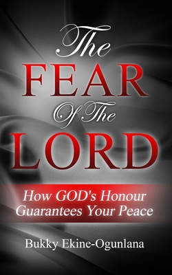 The Fear Of The Lord: How God's Honour Guarantees Your Peace - Ekine-Ogunlana, Bukky