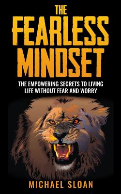 The Fearless Mindset: The Empowering Secrets To Living Life Without Fear And Worry - Sloan, Michael