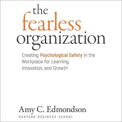 The Fearless Organization: Creating Psychological Safety in the Workplace for Learning, Innovation, and Growth - Edmondson, Amy C, and Araya, Jennifer Jill (Read by)