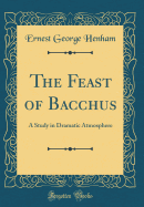The Feast of Bacchus: A Study in Dramatic Atmosphere (Classic Reprint)