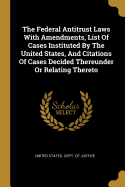 The Federal Antitrust Laws With Amendments, List Of Cases Instituted By The United States, And Citations Of Cases Decided Thereunder Or Relating Thereto