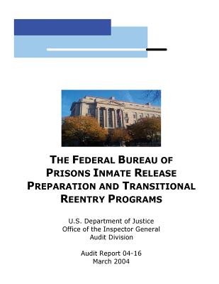 The Federal Bureau of Prisons Inmate Release Preparation and Transititional Reentry Programs - U S Department of Justice, and Office of the Inspector General Audit Di, and Penny Hill Press (Editor)