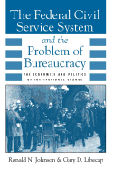 The Federal Civil Service System and the Problem of Bureaucracy: The Economics and Politics of Institutional Change