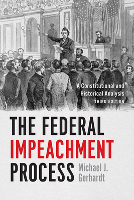 The Federal Impeachment Process: A Constitutional and Historical Analysis, Third Edition - Gerhardt, Michael J