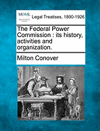 The Federal Power Commission: Its History, Activities and Organization. - Conover, Milton