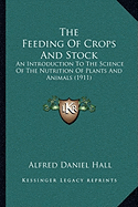 The Feeding of Crops and Stock the Feeding of Crops and Stock: An Introduction to the Science of the Nutrition of Plants Anan Introduction to the Science of the Nutrition of Plants and Animals (1911) D Animals (1911)