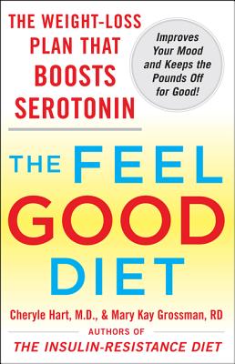 The Feel-Good Diet: The Weight-Loss Plan That Boosts Serotonin, Improves Your Mood, and Keeps the Pounds Off for Good - Hart, Cheryle R, and Grossman, Mary Kay