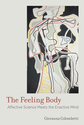 The Feeling Body: Affective Science Meets the Enactive Mind - Colombetti, Giovanna