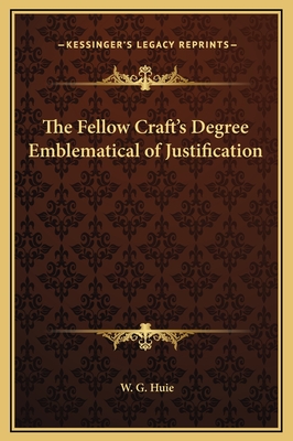 The Fellow Craft's Degree Emblematical of Justification - Huie, W G
