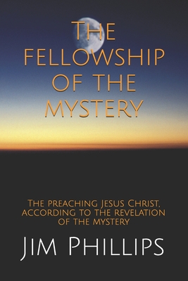 The fellowship of the mystery: The preaching Jesus Christ, according to the revelation of the mystery - Nelson, Pam, and Phillips, Jim