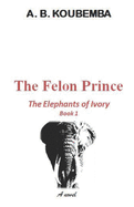 The Felon Prince: The Elephants of Ivory - Book 1