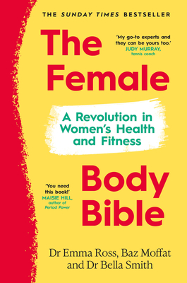 The Female Body Bible: A Revolution in Women's Health and Fitness - Ross, Emma, Dr., and Moffat, Baz, and Smith, Bella, Dr.