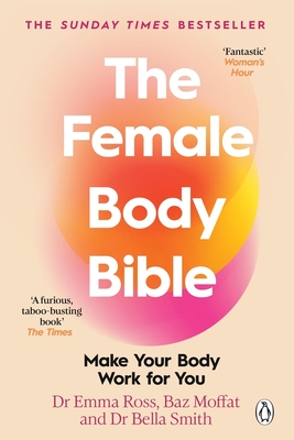 The Female Body Bible: Make Your Body Work For You - Ross, Emma, Dr., and Moffat, Baz, and Smith, Bella, Dr.