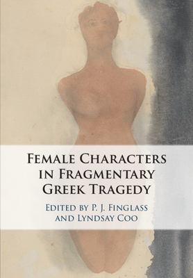 The Female Characters of Fragmentary Greek Tragedy - Finglass, P J (Editor), and Coo, Lyndsay (Editor)