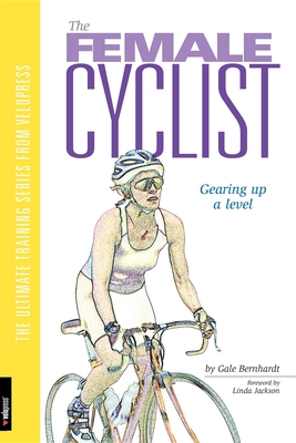 The Female Cyclist: Gearing Up a Level - Bernhardt, Gale, and Carpenter-Phinney, Connie (Foreword by)