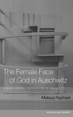 The Female Face of God in Auschwitz: A Jewish Feminist Theology of the Holocaust - Raphael, Melissa