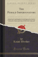 The Female-Impersonators: A Sequel to the Autobiography of an Androgyne and an Account of Some of the Author's Experiences During His Six Years' Career as Instinctive Female-Impersonator in New York's Underworld (Classic Reprint)