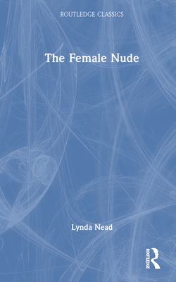 The Female Nude: Art, Obscenity and Sexuality - Nead, Lynda