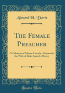 The Female Preacher: Or Memoir of Salome Lincoln, Afterwards the Wife of Elder Junia S. Mowry (Classic Reprint)