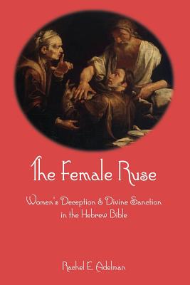 The Female Ruse: Women's Deception and Divine Sanction in the Hebrew Bible - Adelman, Rachel