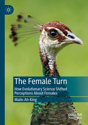 The Female Turn: How Evolutionary Science Shifted Perceptions About Females - Ah-King, Malin