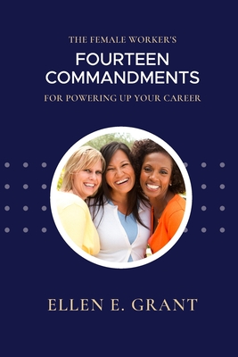 The Female Worker's 14 Commandments for Powering Up Your Career - Grant, Ellen