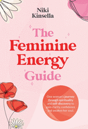 The Feminine Energy Guide: FROM SELF-REJECTION TO SOUL CONNECTION One woman's journey of spirituality and self-discovery to gain clarity, confidence and awaken your soul.