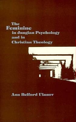 The Feminine in Jungian Psychology and in Christian Theology - Ulanov, Ann Belford, Dr.
