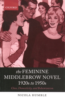 The Feminine Middlebrow Novel, 1920s to 1950s: Class, Domesticity, and Bohemianism - Humble, Nicola