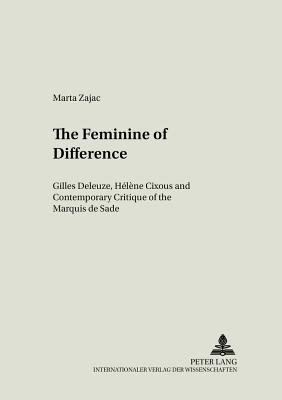 The Feminine of Difference: Gilles Deleuze, Hlne Cixous and Contemporary Critique of the Marquis de Sade - Kalaga, Wojciech (Editor), and Zajac, Marta