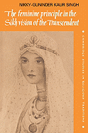 The Feminine Principle in the Sikh Vision of the Transcendent - Singh, Nikky-Guninder Kaur