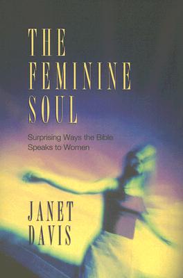 The Feminine Soul: Surprising Way the Bible Speaks to Women - Davis, Janet